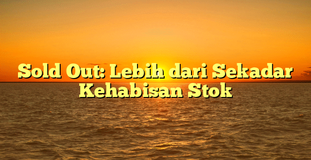 Sold Out: Lebih dari Sekadar Kehabisan Stok