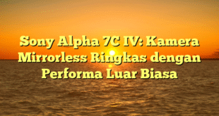 Sony Alpha 7C IV: Kamera Mirrorless Ringkas dengan Performa Luar Biasa