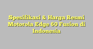 Spesifikasi & Harga Resmi Motorola Edge 60 Fusion di Indonesia