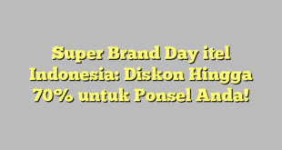 Super Brand Day itel Indonesia: Diskon Hingga 70% untuk Ponsel Anda!