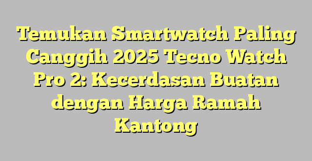 Temukan Smartwatch Paling Canggih 2025 Tecno Watch Pro 2: Kecerdasan Buatan dengan Harga Ramah Kantong