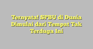 Ternyata! SPBU di Dunia Dimulai dari Tempat Tak Terduga Ini