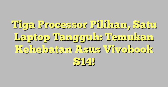 Tiga Processor Pilihan, Satu Laptop Tangguh: Temukan Kehebatan Asus Vivobook S14!
