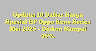 Update: 10 Daftar Harga Spesial HP Oppo Reno Series Mei 2025 – Diskon Sampai 46%