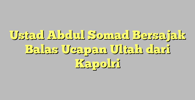 Ustad Abdul Somad Bersajak Balas Ucapan Ultah dari Kapolri