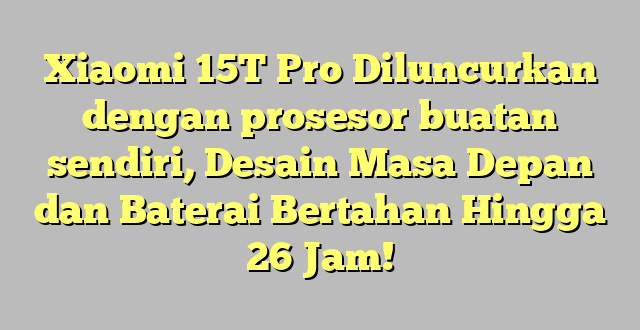 Xiaomi 15T Pro Diluncurkan dengan prosesor buatan sendiri, Desain Masa Depan dan Baterai Bertahan Hingga 26 Jam!