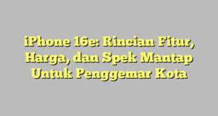 iPhone 16e: Rincian Fitur, Harga, dan Spek Mantap Untuk Penggemar Kota